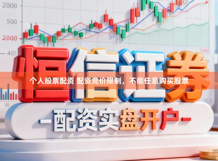 个人股票配资 配资竞价限制，不能任意购买股票