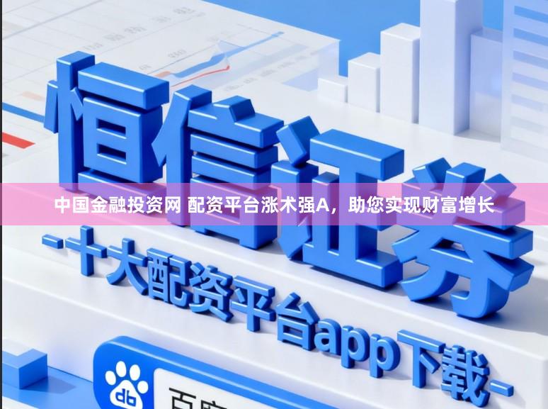 中国金融投资网 配资平台涨术强A，助您实现财富增长