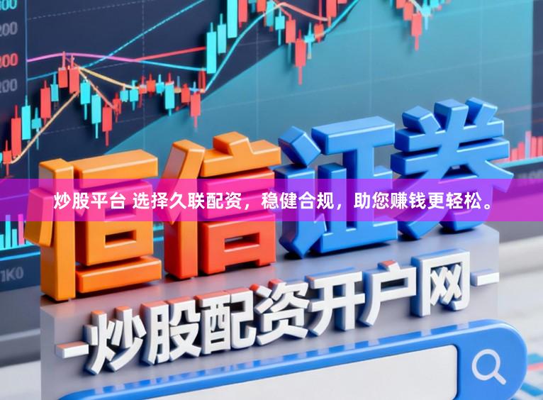 炒股平台 选择久联配资，稳健合规，助您赚钱更轻松。