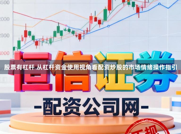 股票有杠杆 从杠杆资金使用视角看配资炒股的市场情绪操作指引