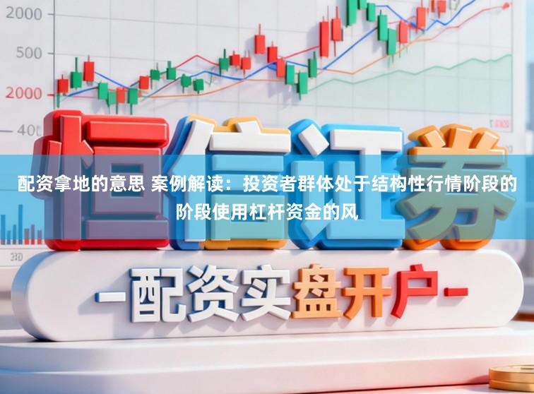 配资拿地的意思 案例解读：投资者群体处于结构性行情阶段的阶段使用杠杆资金的风