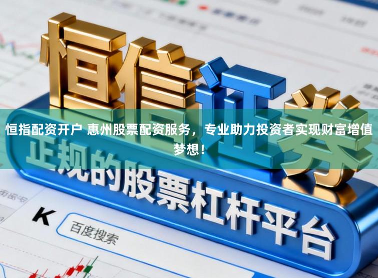 恒指配资开户 惠州股票配资服务，专业助力投资者实现财富增值梦想！