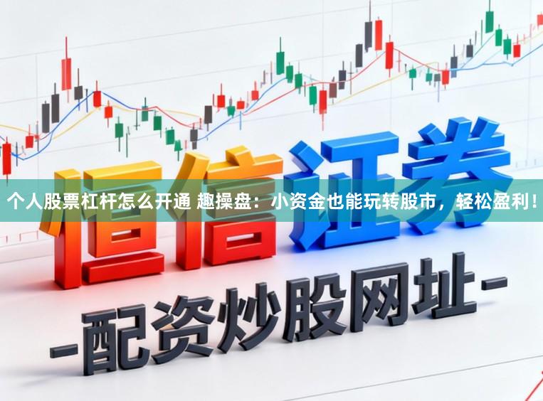 个人股票杠杆怎么开通 趣操盘：小资金也能玩转股市，轻松盈利！