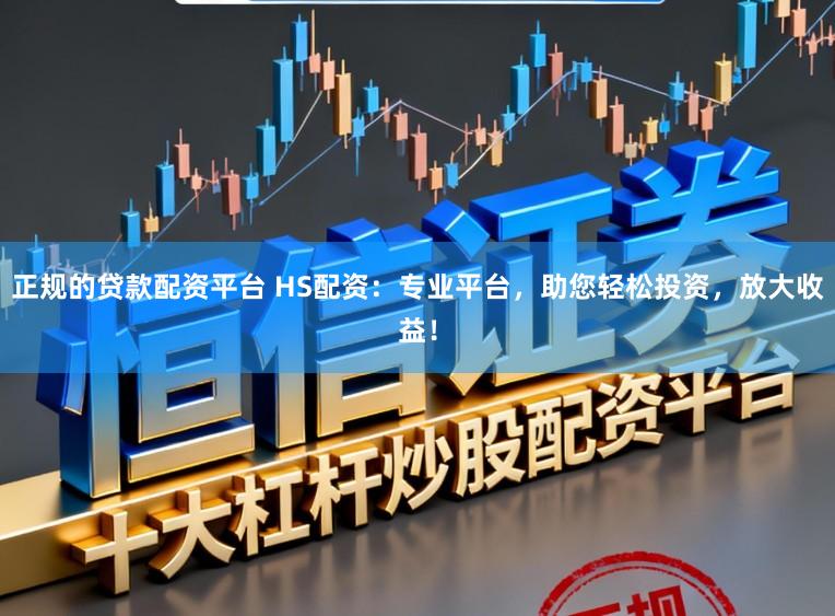 正规的贷款配资平台 HS配资：专业平台，助您轻松投资，放大收益！