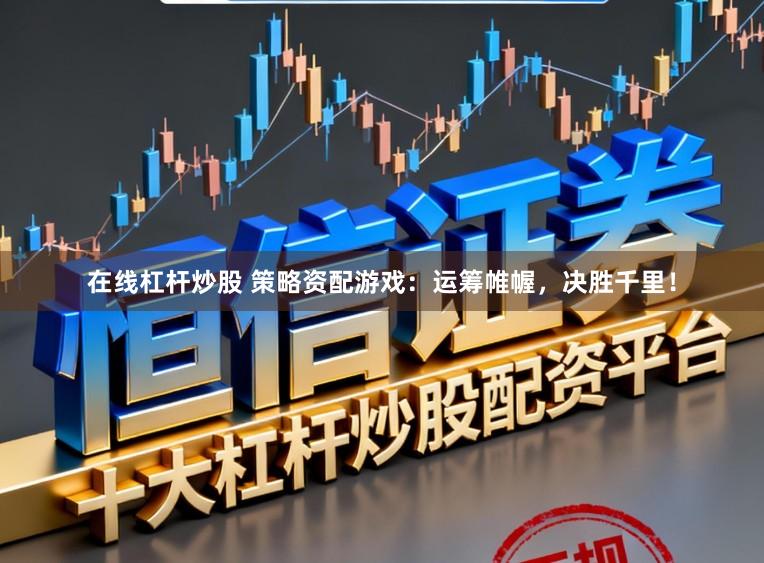 在线杠杆炒股 策略资配游戏:运筹帷幄,决胜千里!