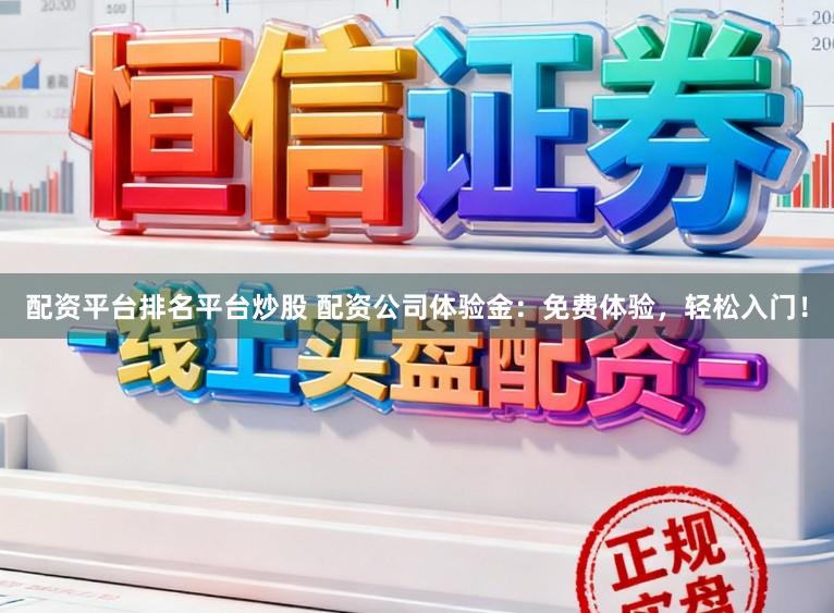 配资平台排名平台炒股 配资公司体验金:免费体验,轻松入门!