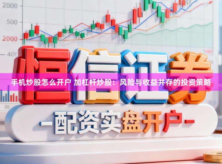 手机炒股怎么开户 加杠杆炒股：风险与收益并存的投资策略